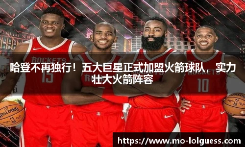 哈登不再独行！五大巨星正式加盟火箭球队，实力壮大火箭阵容