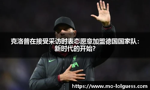 克洛普在接受采访时表态愿意加盟德国国家队：新时代的开始？
