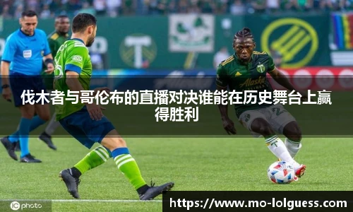 伐木者与哥伦布的直播对决谁能在历史舞台上赢得胜利