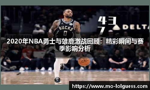 2020年NBA勇士与雄鹿激战回顾：精彩瞬间与赛季影响分析