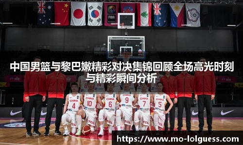 中国男篮与黎巴嫩精彩对决集锦回顾全场高光时刻与精彩瞬间分析